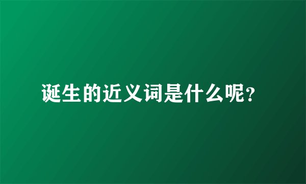 诞生的近义词是什么呢？