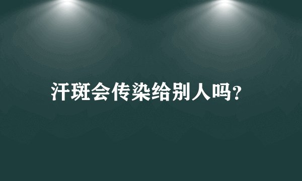 汗斑会传染给别人吗？