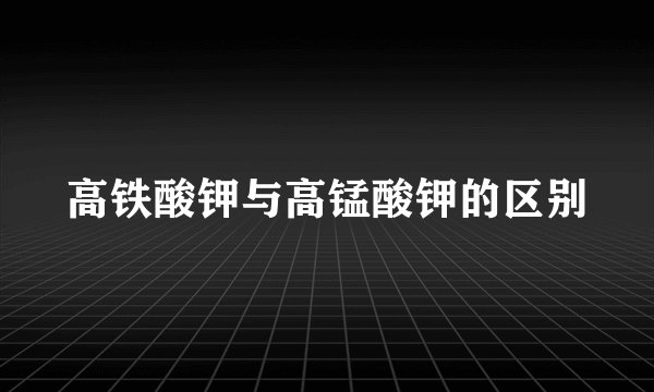 高铁酸钾与高锰酸钾的区别