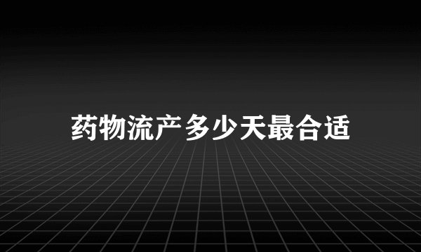 药物流产多少天最合适