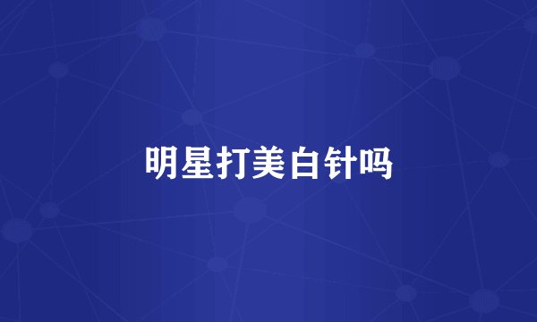 明星打美白针吗