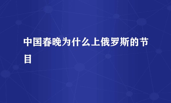 中国春晚为什么上俄罗斯的节目