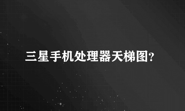 三星手机处理器天梯图？
