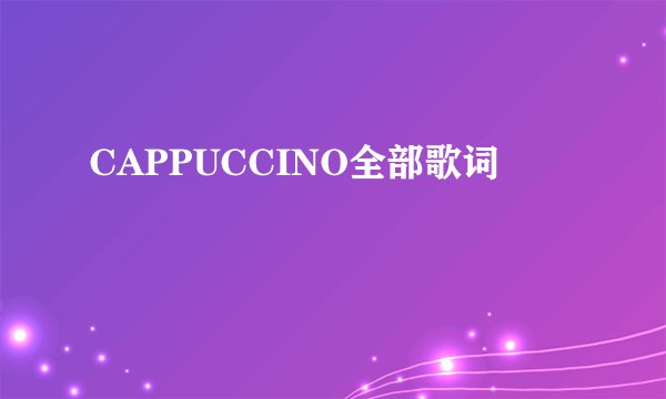 CAPPUCCINO全部歌词