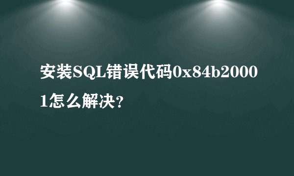 安装SQL错误代码0x84b20001怎么解决？