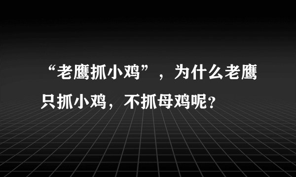 “老鹰抓小鸡”，为什么老鹰只抓小鸡，不抓母鸡呢？