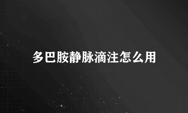 多巴胺静脉滴注怎么用