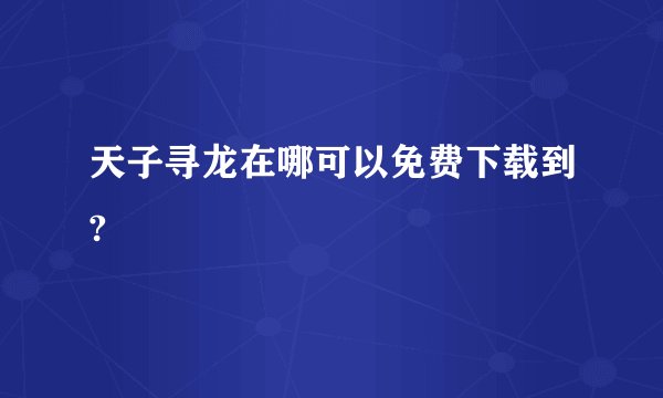 天子寻龙在哪可以免费下载到?