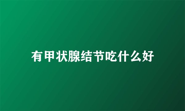 有甲状腺结节吃什么好