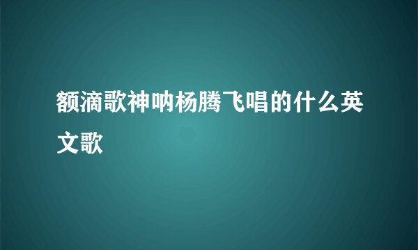 额滴歌神呐杨腾飞唱的什么英文歌