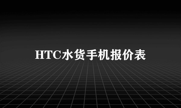 HTC水货手机报价表
