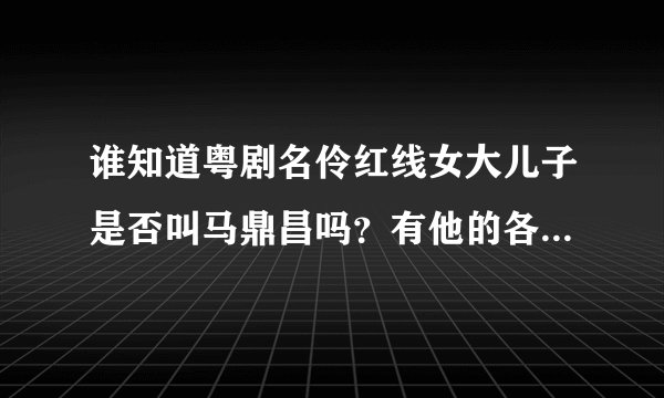 谁知道粤剧名伶红线女大儿子是否叫马鼎昌吗？有他的各人介绍吗？
