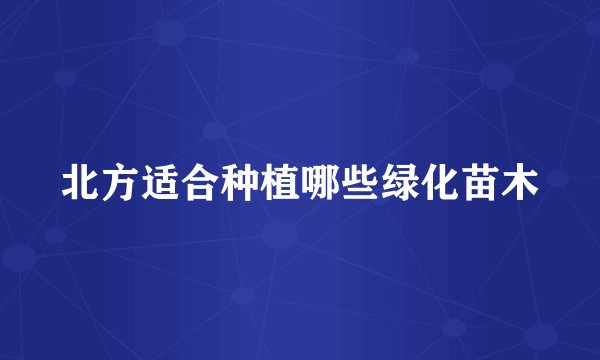 北方适合种植哪些绿化苗木