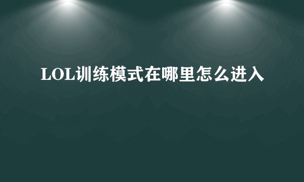 LOL训练模式在哪里怎么进入