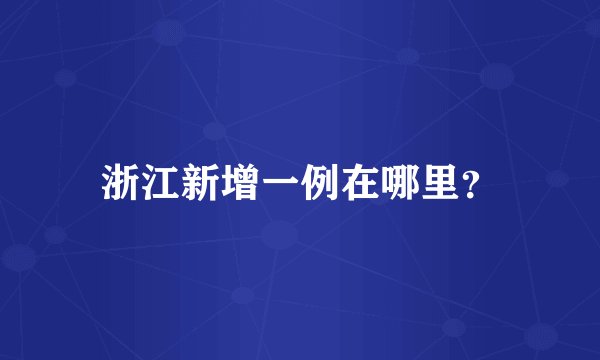 浙江新增一例在哪里？