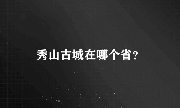秀山古城在哪个省？