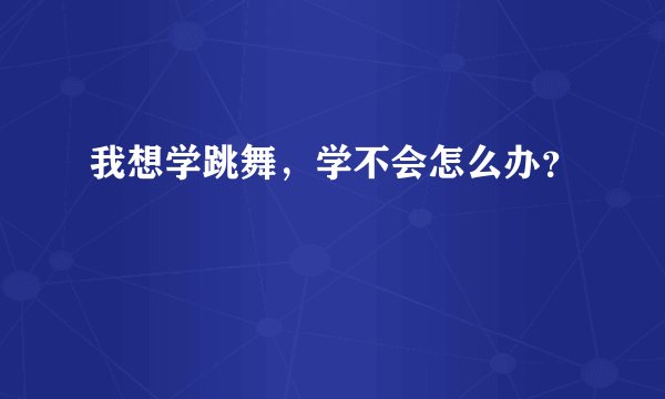 我想学跳舞，学不会怎么办？