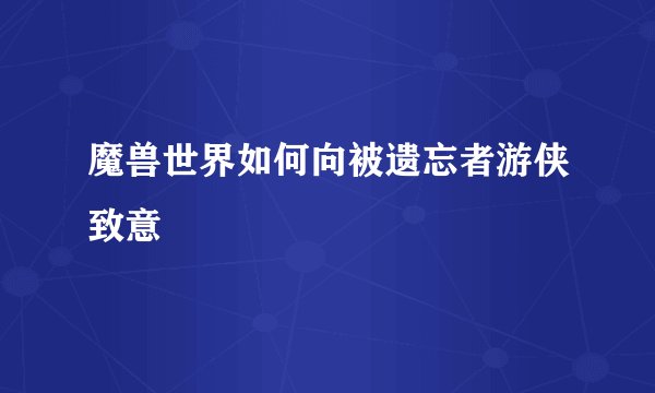 魔兽世界如何向被遗忘者游侠致意