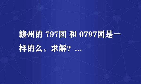 赣州的 797团 和 0797团是一样的么，求解？不会有假的吧
