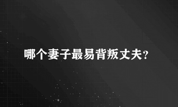 哪个妻子最易背叛丈夫?