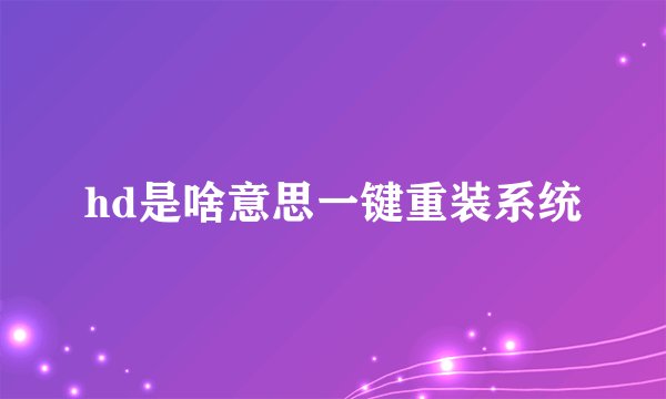 hd是啥意思一键重装系统