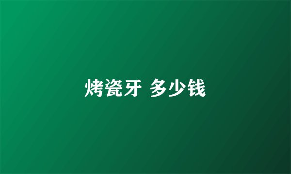 烤瓷牙 多少钱