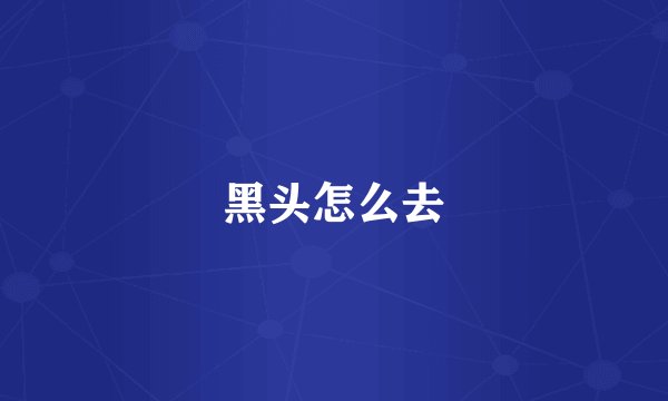 黑头怎么去