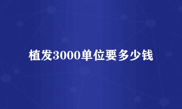 植发3000单位要多少钱