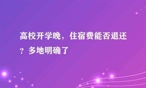 高校开学晚，住宿费能否退还？多地明确了