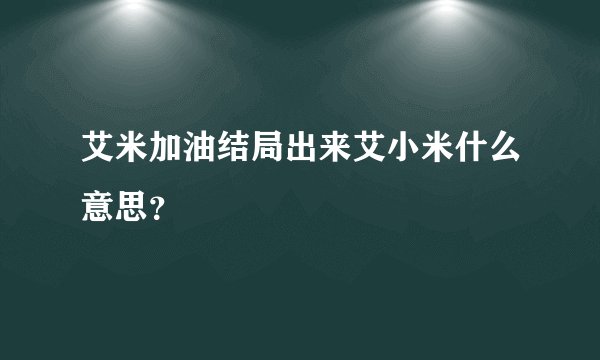 艾米加油结局出来艾小米什么意思？