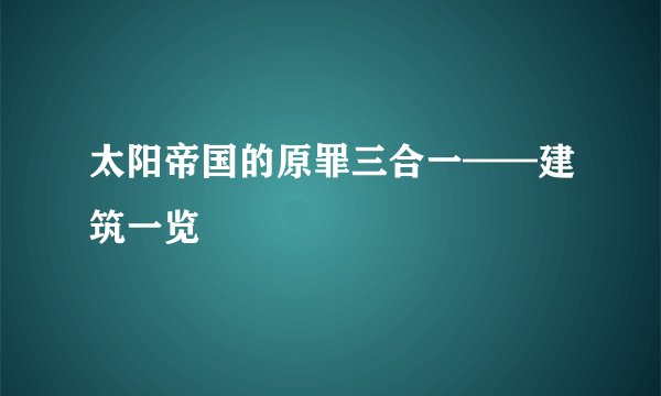 太阳帝国的原罪三合一——建筑一览