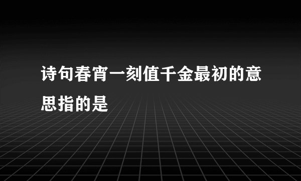 诗句春宵一刻值千金最初的意思指的是