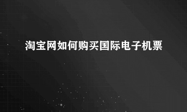 淘宝网如何购买国际电子机票