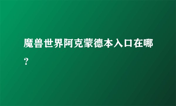 魔兽世界阿克蒙德本入口在哪？