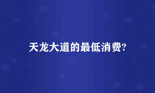 天龙大道的最低消费?