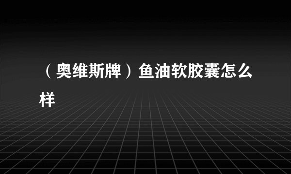 （奥维斯牌）鱼油软胶囊怎么样