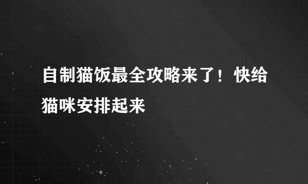 自制猫饭最全攻略来了！快给猫咪安排起来
