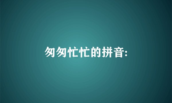 匆匆忙忙的拼音: