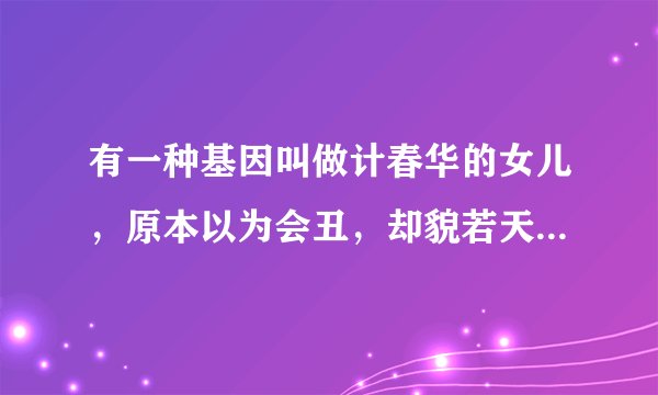 有一种基因叫做计春华的女儿,原本以为会丑,却貌若天仙,对此你怎么看?