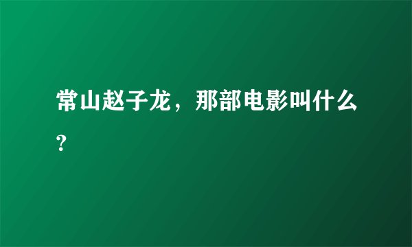 常山赵子龙，那部电影叫什么？