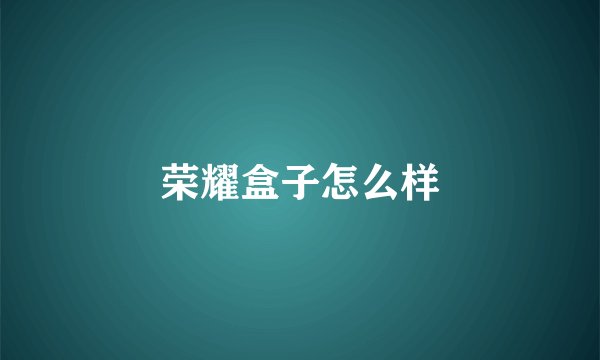 荣耀盒子怎么样