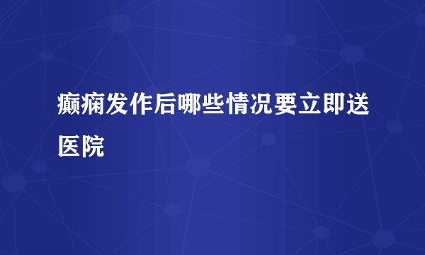 癫痫发作后哪些情况要立即送医院