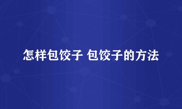 怎样包饺子 包饺子的方法