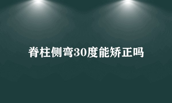 脊柱侧弯30度能矫正吗