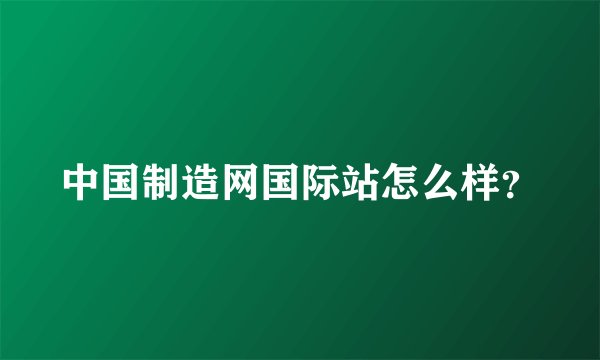 中国制造网国际站怎么样？