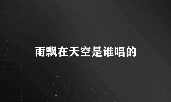 雨飘在天空是谁唱的
