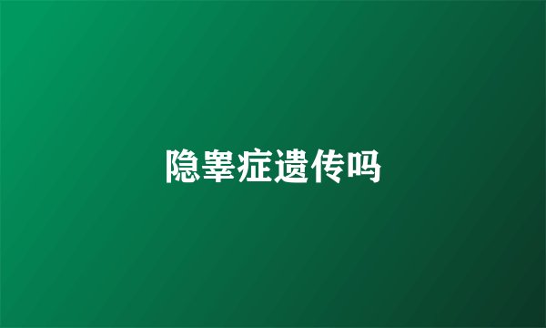 隐睾症遗传吗