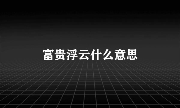 富贵浮云什么意思