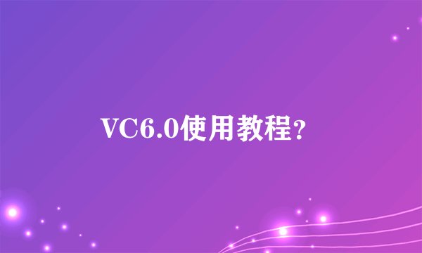VC6.0使用教程?