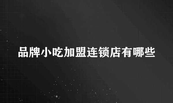 品牌小吃加盟连锁店有哪些